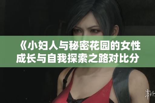 《小妇人与秘密花园的女性成长与自我探索之路对比分析》