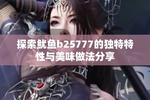 探索鱿鱼b25777的独特特性与美味做法分享