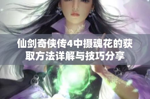 仙剑奇侠传4中摄魂花的获取方法详解与技巧分享