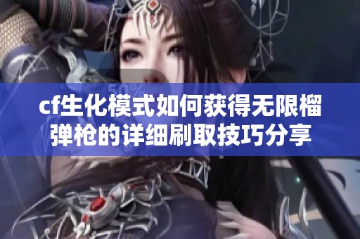 cf生化模式如何获得无限榴弹枪的详细刷取技巧分享