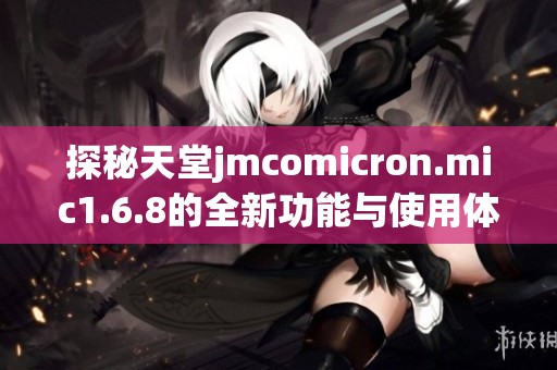 探秘天堂jmcomicron.mic1.6.8的全新功能与使用体验
