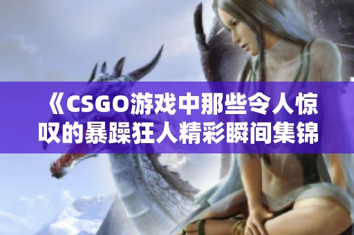 《CSGO游戏中那些令人惊叹的暴躁狂人精彩瞬间集锦》