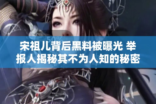 宋祖儿背后黑料被曝光 举报人揭秘其不为人知的秘密