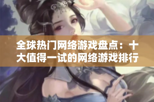全球热门网络游戏盘点：十大值得一试的网络游戏排行榜