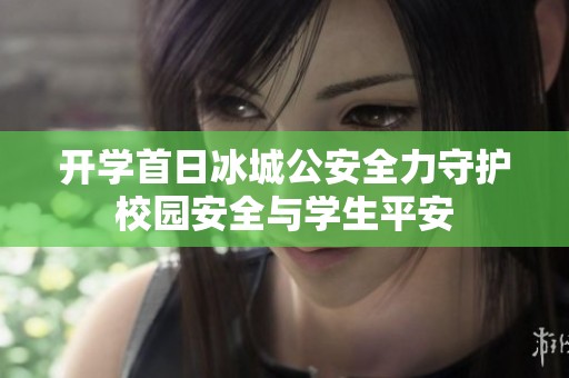 开学首日冰城公安全力守护校园安全与学生平安