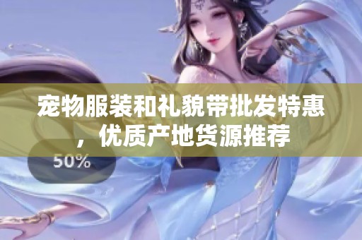 宠物服装和礼貌带批发特惠，优质产地货源推荐