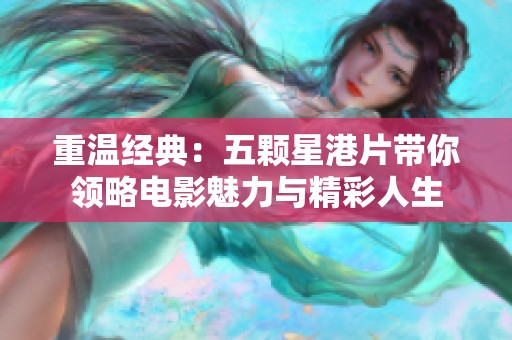 重温经典：五颗星港片带你领略电影魅力与精彩人生