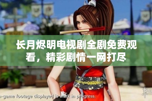 长月烬明电视剧全剧免费观看，精彩剧情一网打尽