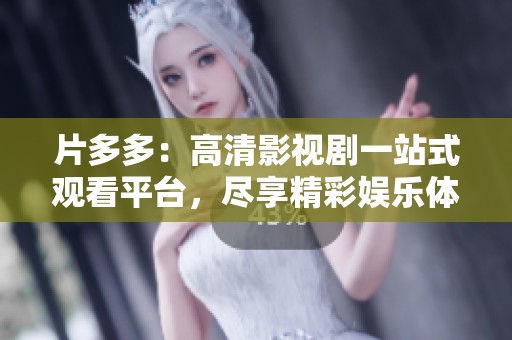 片多多：高清影视剧一站式观看平台，尽享精彩娱乐体验