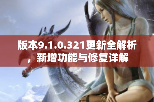 版本9.1.0.321更新全解析，新增功能与修复详解