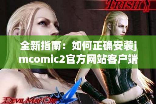 全新指南：如何正确安装jmcomic2官方网站客户端的方法分享