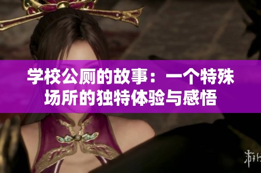 学校公厕的故事：一个特殊场所的独特体验与感悟