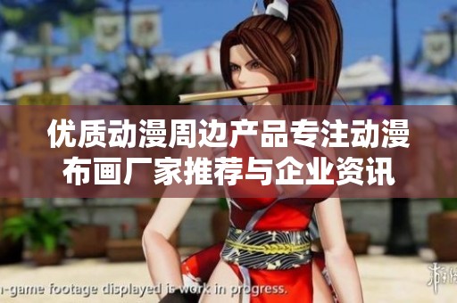 优质动漫周边产品专注动漫布画厂家推荐与企业资讯