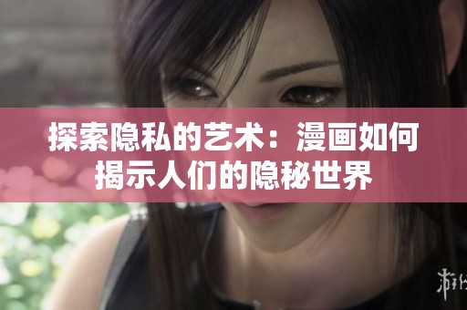 探索隐私的艺术：漫画如何揭示人们的隐秘世界