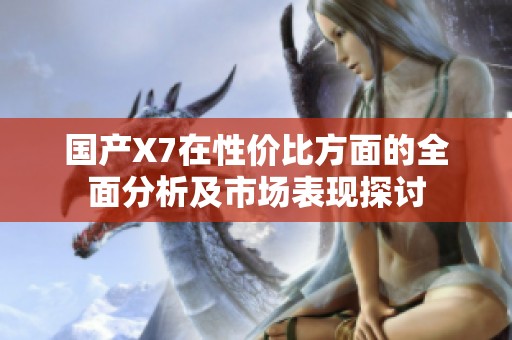 国产X7在性价比方面的全面分析及市场表现探讨