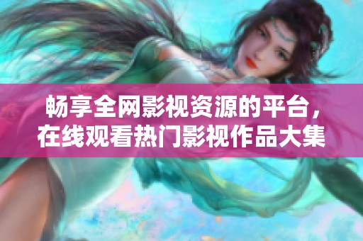 畅享全网影视资源的平台，在线观看热门影视作品大集合