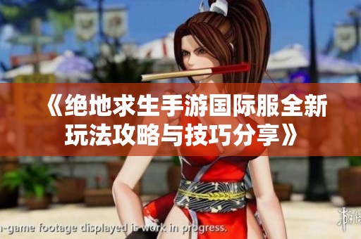 《绝地求生手游国际服全新玩法攻略与技巧分享》