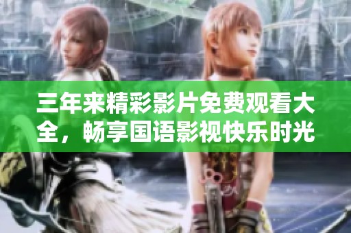 三年来精彩影片免费观看大全，畅享国语影视快乐时光