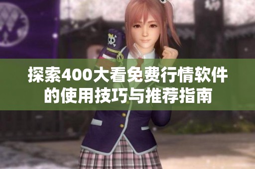 探索400大看免费行情软件的使用技巧与推荐指南