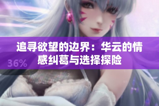 追寻欲望的边界：华云的情感纠葛与选择探险