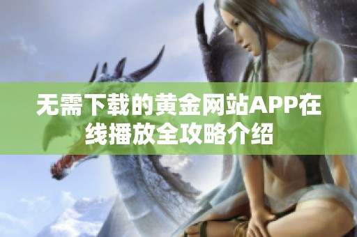 无需下载的黄金网站APP在线播放全攻略介绍