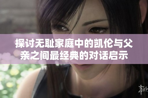 探讨无耻家庭中的凯伦与父亲之间最经典的对话启示