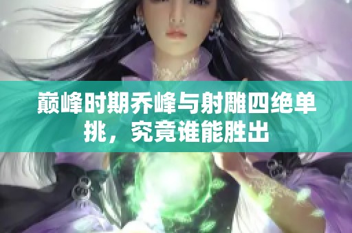 巅峰时期乔峰与射雕四绝单挑，究竟谁能胜出