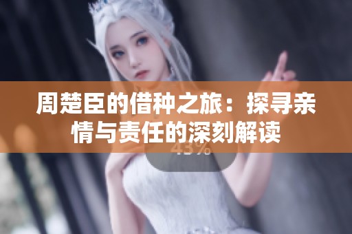 周楚臣的借种之旅：探寻亲情与责任的深刻解读