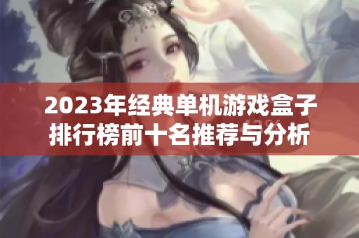 2023年经典单机游戏盒子排行榜前十名推荐与分析