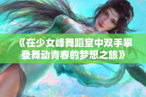《在少女峰舞蹈室中双手攀登舞动青春的梦想之旅》