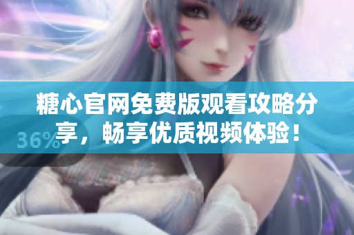 糖心官网免费版观看攻略分享，畅享优质视频体验！