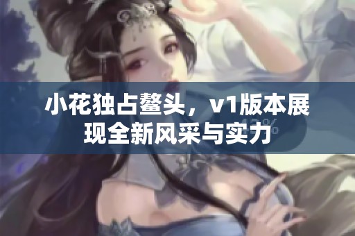 小花独占鳌头，v1版本展现全新风采与实力