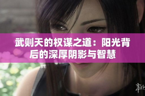 武则天的权谋之道：阳光背后的深厚阴影与智慧