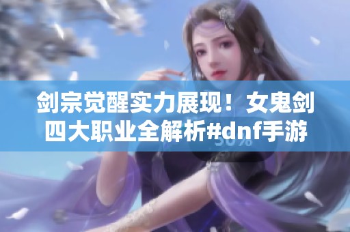 剑宗觉醒实力展现！女鬼剑四大职业全解析#dnf手游 #旭旭宝宝