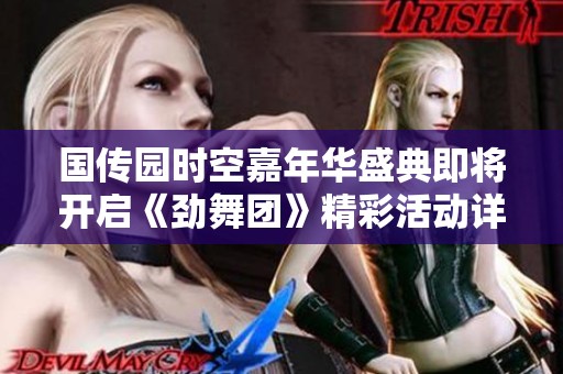 国传园时空嘉年华盛典即将开启《劲舞团》精彩活动详解