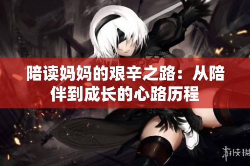 陪读妈妈的艰辛之路：从陪伴到成长的心路历程