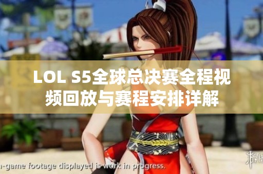 LOL S5全球总决赛全程视频回放与赛程安排详解