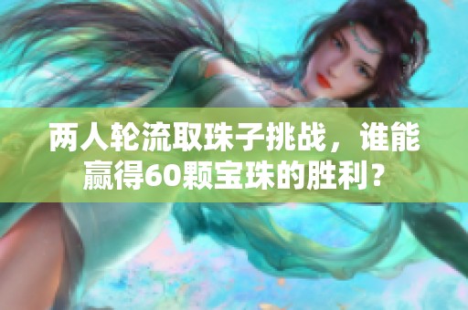 两人轮流取珠子挑战，谁能赢得60颗宝珠的胜利？