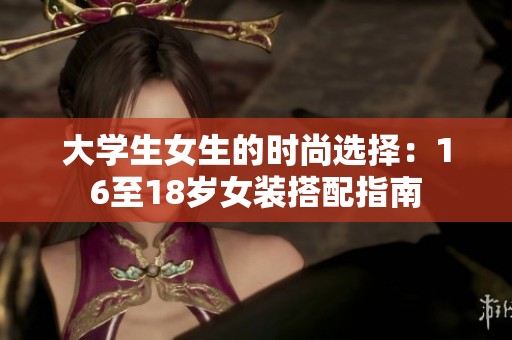 大学生女生的时尚选择：16至18岁女装搭配指南