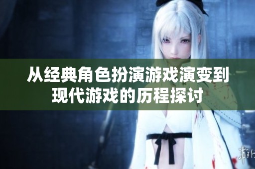 从经典角色扮演游戏演变到现代游戏的历程探讨