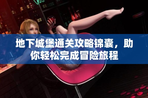 地下城堡通关攻略锦囊，助你轻松完成冒险旅程