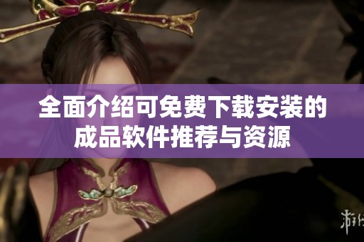 全面介绍可免费下载安装的成品软件推荐与资源