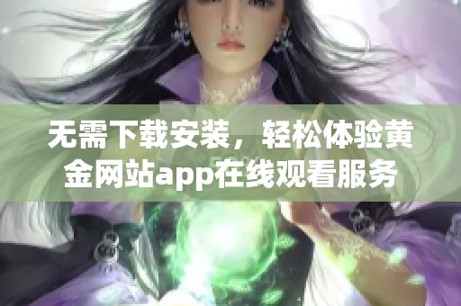 无需下载安装，轻松体验黄金网站app在线观看服务