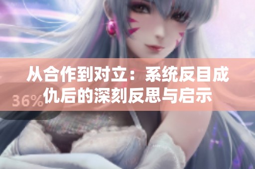 从合作到对立：系统反目成仇后的深刻反思与启示