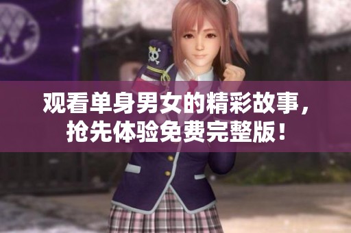 观看单身男女的精彩故事，抢先体验免费完整版！