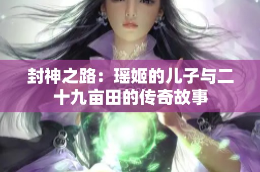 封神之路：瑶姬的儿子与二十九亩田的传奇故事