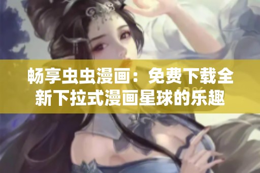 畅享虫虫漫画：免费下载全新下拉式漫画星球的乐趣