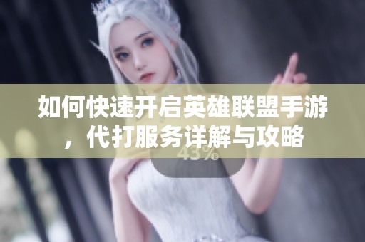 如何快速开启英雄联盟手游，代打服务详解与攻略