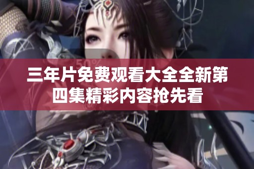三年片免费观看大全全新第四集精彩内容抢先看