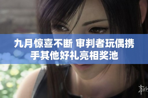 九月惊喜不断 审判者玩偶携手其他好礼亮相奖池